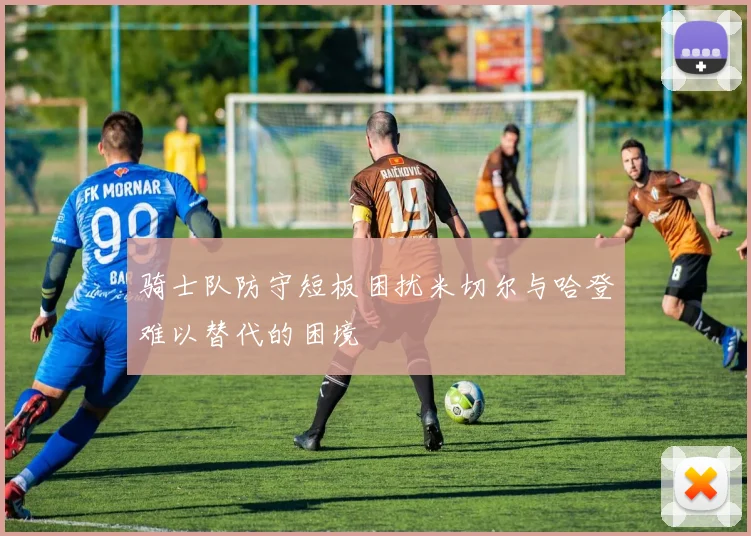 骑士队防守短板困扰米切尔与哈登难以替代的困境