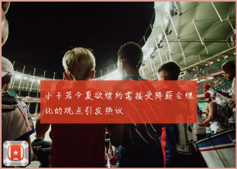 小卡若今夏欲续约需接受降薪合理化的观点引发热议