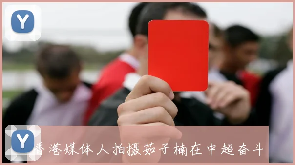 香港媒体人拍摄茹子楠在中超奋斗的纪录片展现港脚风采与挑战
