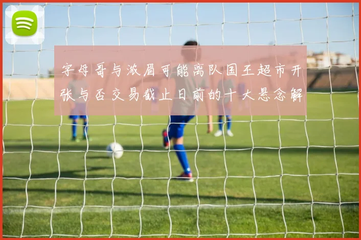 字母哥与浓眉可能离队国王超市开张与否交易截止日前的十大悬念解析