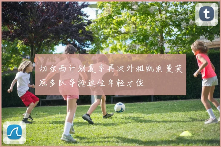 切尔西计划夏季再次外租凯利曼英冠多队争抢这位年轻才俊