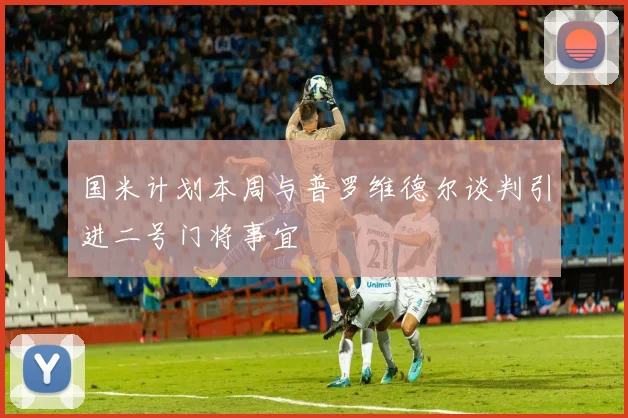 国米计划本周与普罗维德尔谈判引进二号门将事宜