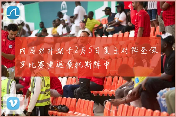 内马尔计划于2月5日复出对阵圣保罗比赛重返桑托斯阵中