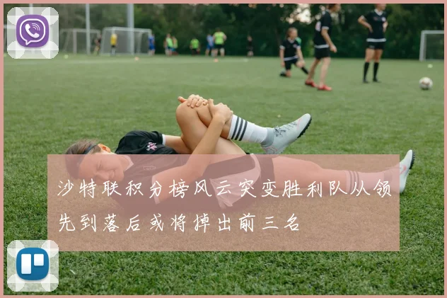 沙特联积分榜风云突变胜利队从领先到落后或将掉出前三名